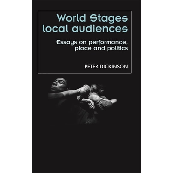 Pre-Owned World Stages, Local Audiences: Essays on Performance, Place and Politics (Hardcover 9780719081743) by Peter Dickinson