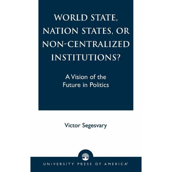 World State, Nation States, or Non-Centralized Institutions? : A Vision of the Future in Politics (Paperback)