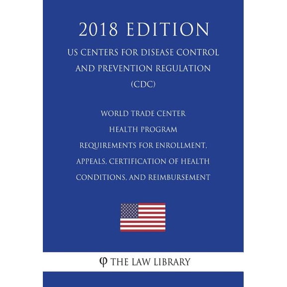 World Trade Center Health Program - Requirements for Enrollment, Appeals, Certification of Health Conditions, and Reimbursement (Us Centers for Disease Control and Prevention Regulation) (CDC) (2018 Edition) (Paperback)