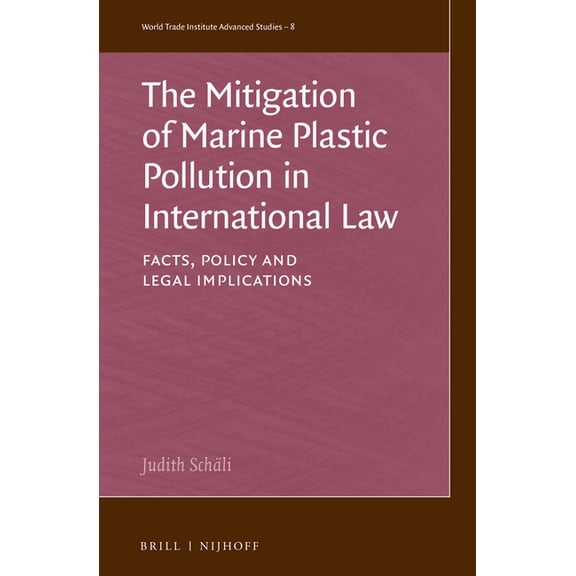 World Trade Institute Advanced Studies The Mitigation of Marine Plastic Pollution in International Law: Facts, Policy and Legal Implications, Book 8, (Hardcover)