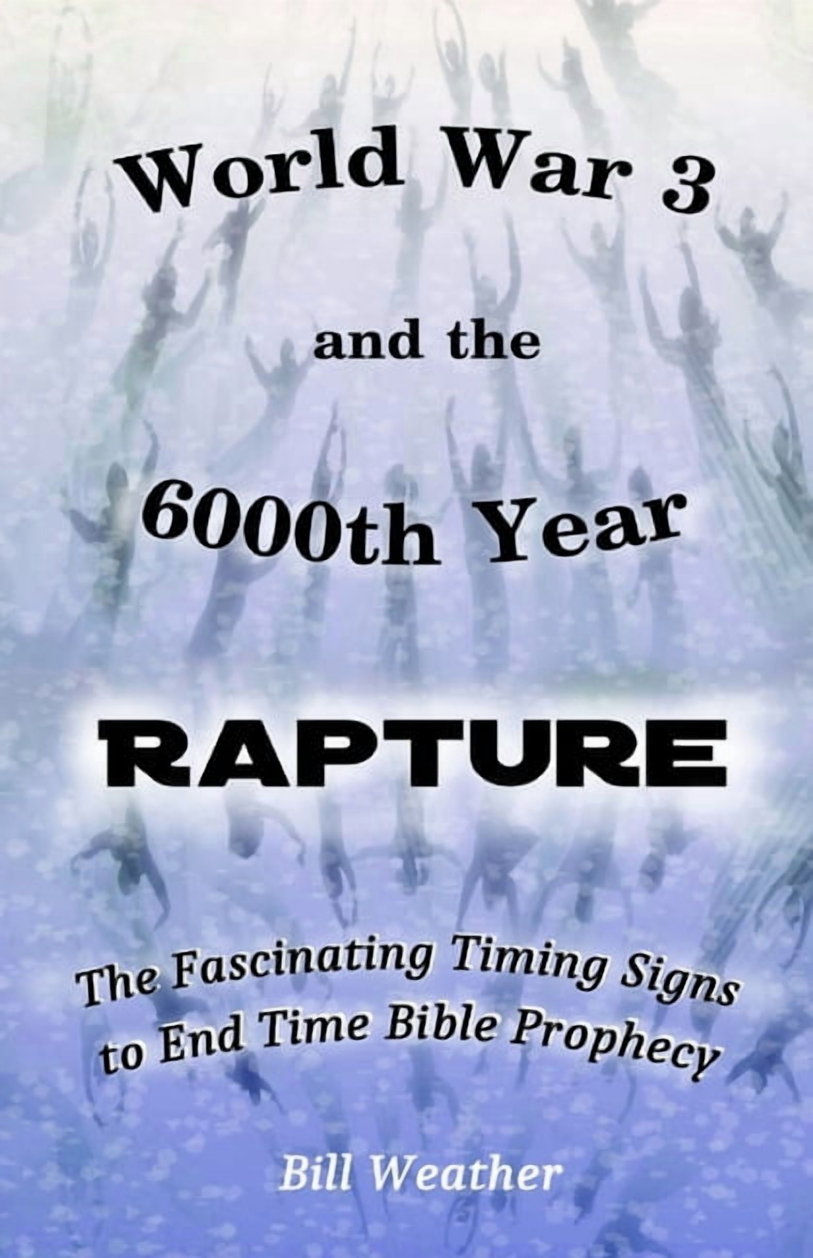 World War 3 and the 6000th Year Rapture: The Fascinating Timing Signs to End Time Bible Prophecy, (Paperback)