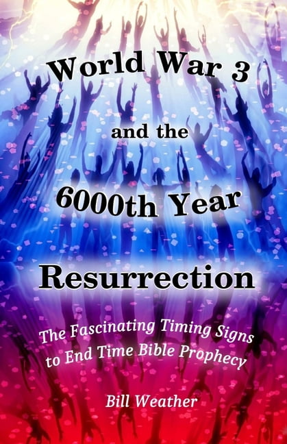 World War 3 and the 6000th Year Resurrection: The Fascinating Timing Signs to End Time Bible Prophecy, (Paperback)