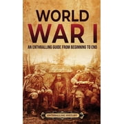 World War I An Enthralling Guide from Beginning to End, Hardcover