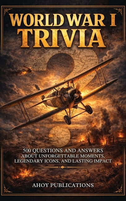 World War I Trivia: 500 Questions and Answers About Unforgettable Moments, Legendary Icons, and Lasting Impact, (Hardcover)