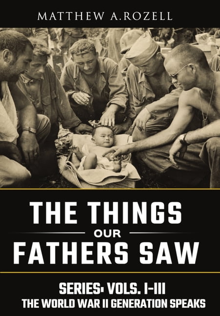 MATTHEW ROZELL World War II Generation Speaks World War II Generation Speaks: The Things Our Fathers Saw Series, Vols. 1-3, Book 1, (Hardcover)