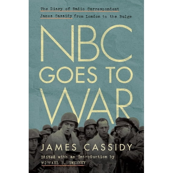 World War II: The Global, Human, and Eth NBC Goes to War: The Diary of Radio Correspondent James Cassidy from London to the Bulge, (Hardcover)