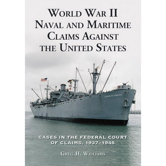 World War II Naval and Maritime Claims Against the United States: Cases in the Federal Court of Claims, 1937-1948, (Paperback)