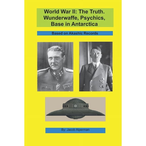 World War II: The Truth. Wunderwaffe, Psychics, Base in Antarctica.: Based on Akashic Records. (Paperback)