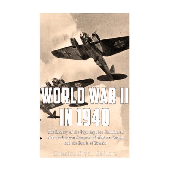 World War II in 1940: The History of the Fighting that Culminated with the German Conquest of Western Europe and the Battle of Britain (Paperback)