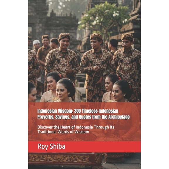 The World Wisdom Archive Indonesian Wisdom: 300 Timeless Indonesian Proverbs, Sayings, and Quotes from the Archipelago: Discover the Heart of Ind, (Paperback)