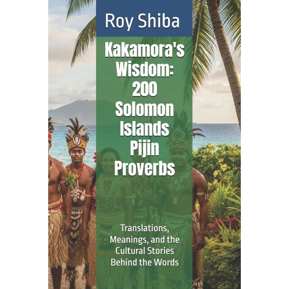 The World Wisdom Archive Kakamora's Wisdom: 200 Solomon Islands Pijin Proverbs: Translations, Meanings, and the Cultural Stories Behind the Words, (Paperback)