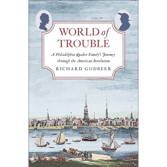 Pre-Owned World of Trouble: A Philadelphia Quaker Family's Journey Through the American Revolution (Hardcover) 0300219989 9780300219982
