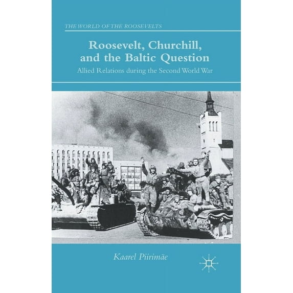 World of the Roosevelts Roosevelt, Churchill, and the Baltic Question: Allied Relations During the Second World War, (Paperback)