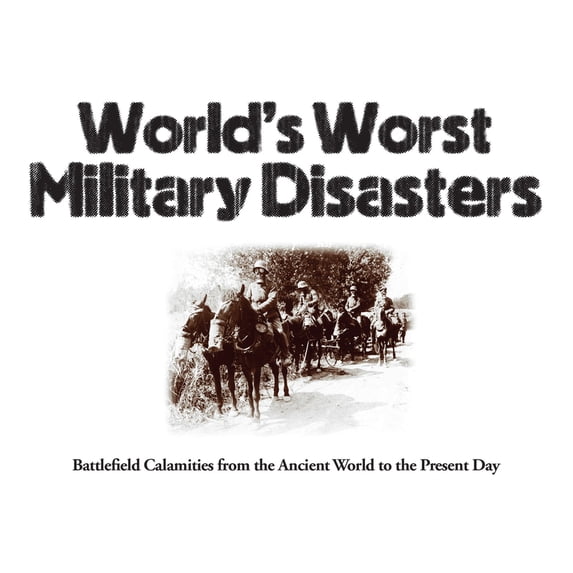 Mini Landscape World's Worst Military Disasters: Battlefield Calamities from the Ancient World to the Present Day, (Paperback)