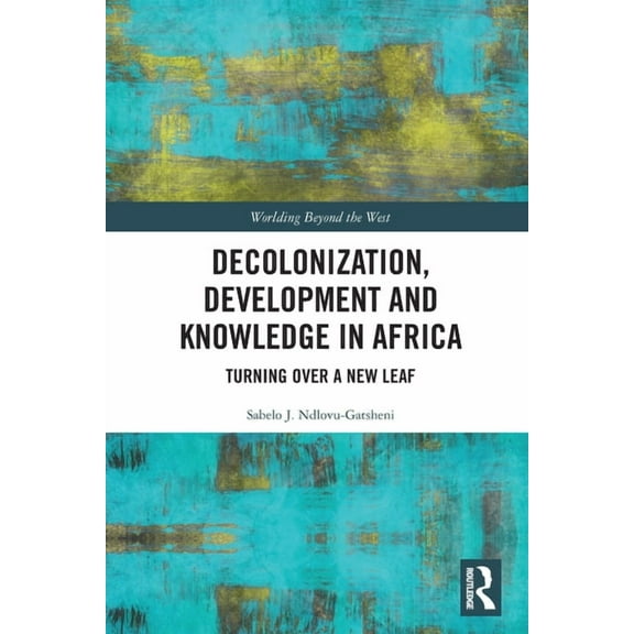 Worlding Beyond the West Decolonization, Development and Knowledge in Africa: Turning Over a New Leaf, (Paperback)