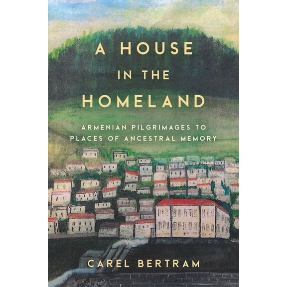 Worlding the Middle East A House in the Homeland: Armenian Pilgrimages to Places of Ancestral Memory, (Hardcover)