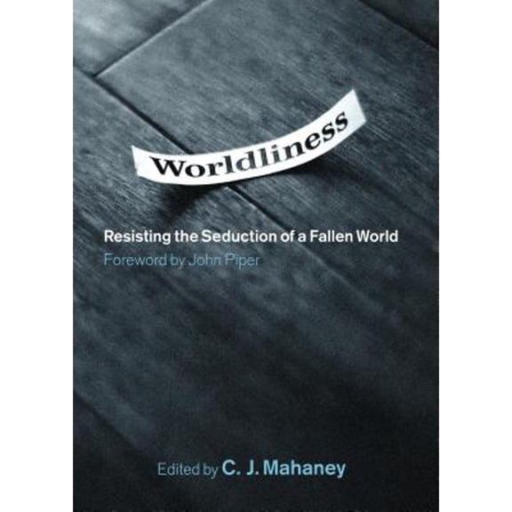 Worldliness: Resisting the Seduction of a Fallen World