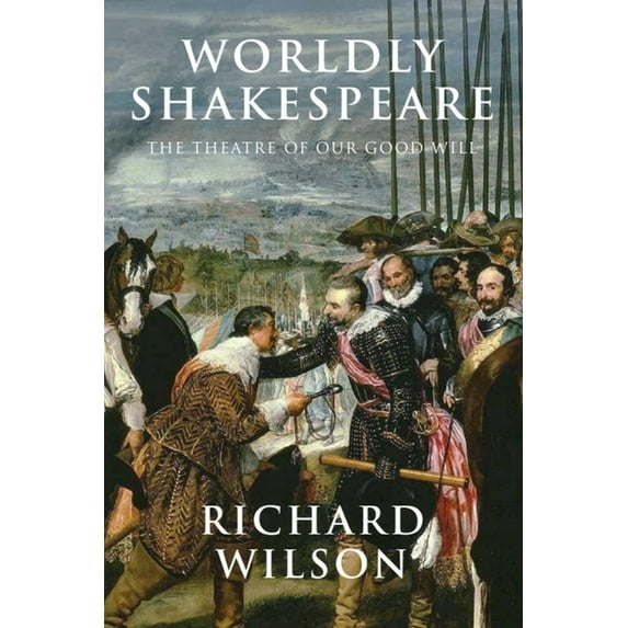 Worldly Shakespeare: The Theatre of Our Good Will, (Hardcover)