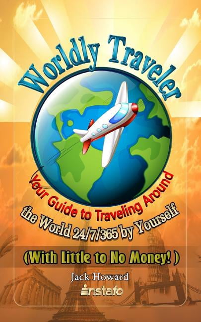 Worldly Traveler: Your Guide to Traveling Around the World 24/7/365 by Yourself with Little to No Money! Paperback 1792902077 9781792902079 Instafo, Jack Howard