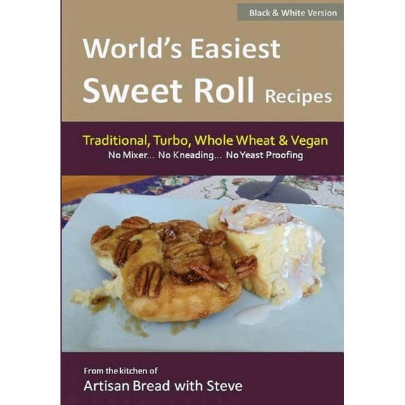 World's Easiest Sweet Roll Recipes (No Mixer... No-Kneading... No Yeast Proofing): From the Kitchen of Artisan Bread wit, (Paperback)