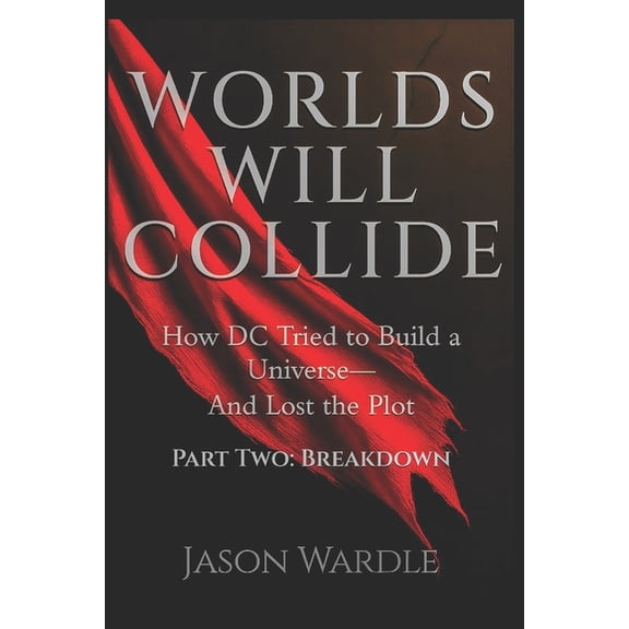Worlds Will Collide Worlds Will Collide: How DC Tried to Build a Universe-And Lost the Plot - Part Two: Breakdown, Book 2, (Paperback)