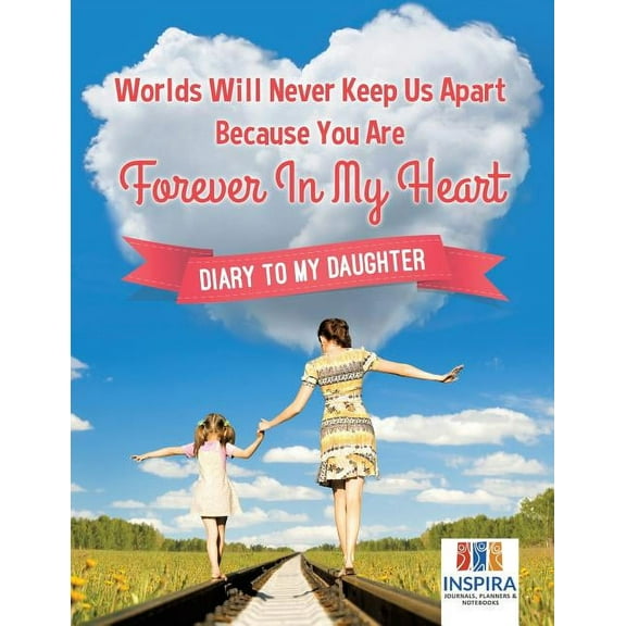 Worlds Will Never Keep Us Apart Because You Are Forever In My Heart Diary to My Daughter (Paperback)