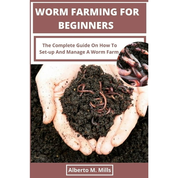 Worm Farming For Beginners: The Complete Guide On How To Set-up And Manage A Worm Farm. (Paperback) by Alberto M Mills