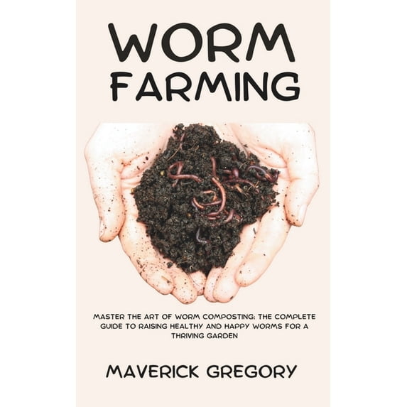 Worm Master Worm Farming: Master the Art of Worm Composting: The Complete Guide to ...