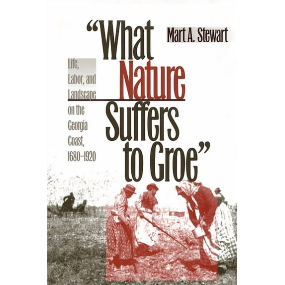 Wormsloe Foundation Publications What Nature Suffers to Groe: Life, Labor, and Landscape on the Georgia Coast, 1680-1920, (Paperback)