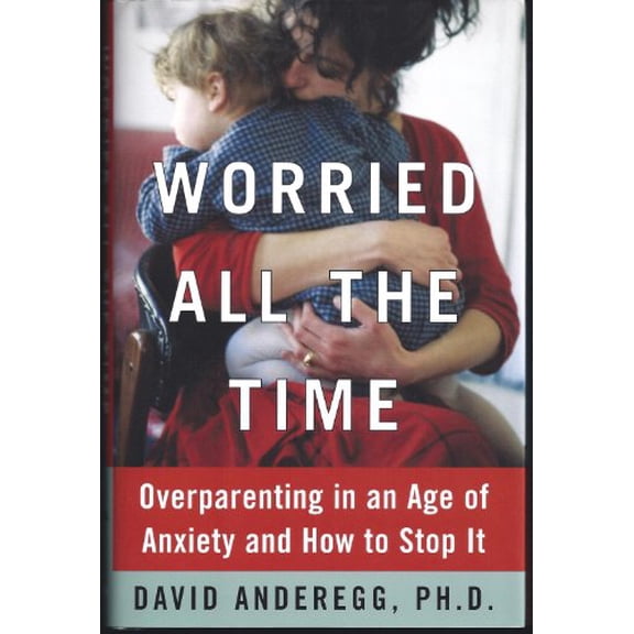 Pre-Owned Worried All the Time: Overparenting in an Age of Anxiety and How to Stop It (Hardcover) 0743225686 9780743225687