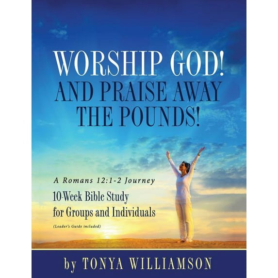 Worship God! And Praise Away the Pounds! A Romans 12: 1-2 Journey: 10-Week Bible Study for Groups and Individuals, (Paperback)