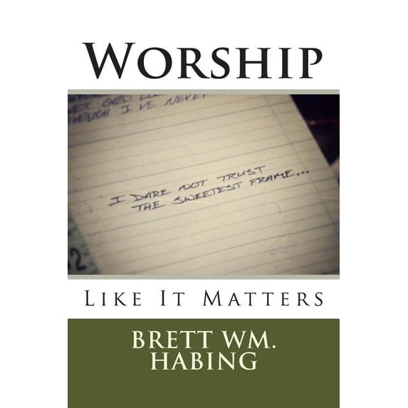 Worship Like It Matters: I Dare Not Trust the Sweetest Frame (Paperback) by Brett Wm Habing