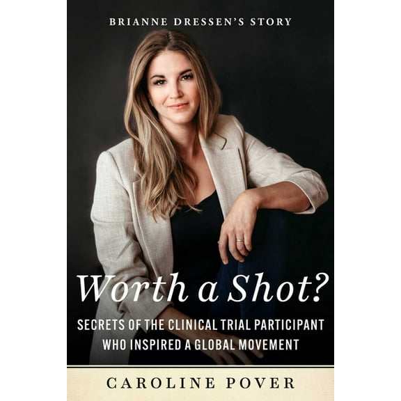 Worth a Shot?: Secrets of the Clinical Trial Participant Who Inspired a Global Movement--Brianne Dressen's Story, (Hardcover)