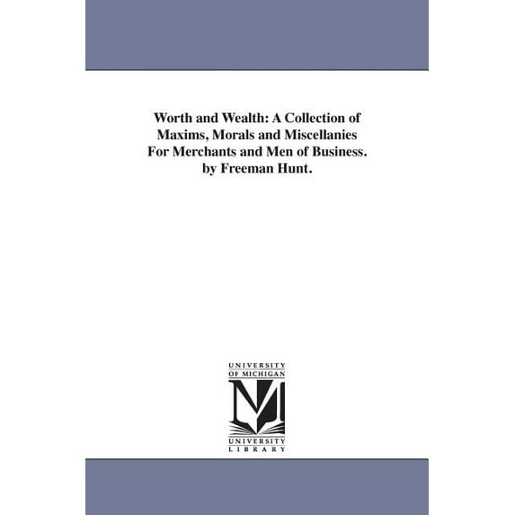 Worth and Wealth: A Collection of Maxims, Morals and Miscellanies For Merchants and Men of Business. by Freeman Hunt., (Paperback)