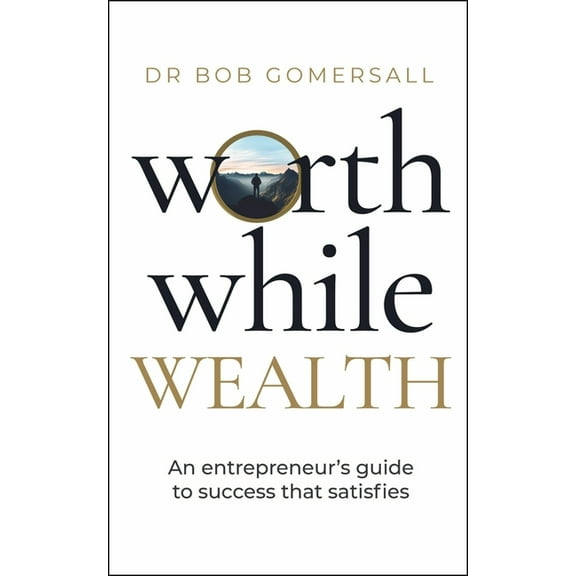 Worthwhile Wealth: An Entrepreneur's Guide to Success That Satisfies, (Hardcover)