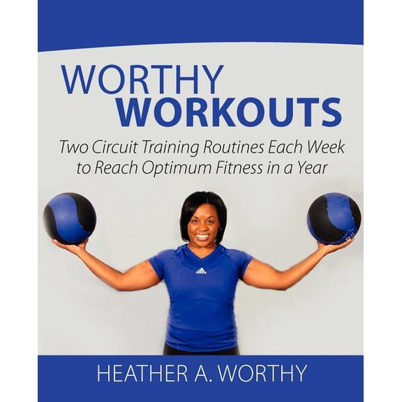 Worthy Workouts : Two Circuit Training Routines Each Week to Reach Optimum Fitness in a Year