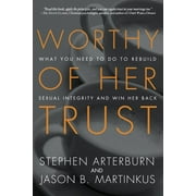 STEPHEN ARTERBURN; JASON B MARTINKUS Worthy of Her Trust : What You Need to Do to Rebuild Sexual Integrity and Win Her Back (Paperback)