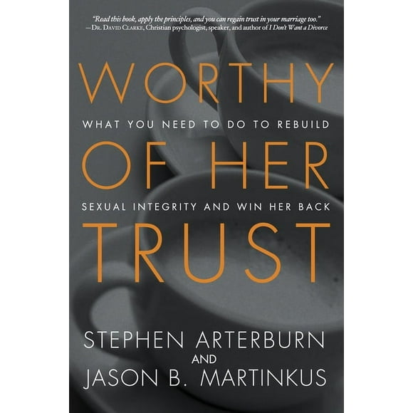 Worthy of Her Trust: What You Need to Do to Rebuild Sexual Integrity and Win Her Back, (Paperback)