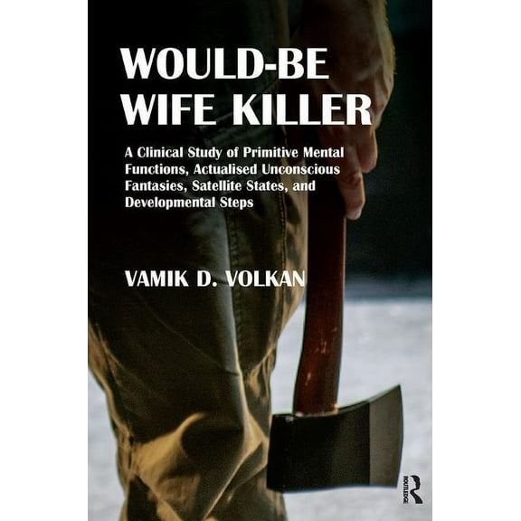 Would-Be Wife Killer: A Clinical Study of Primitive Mental Functions, Actualised Unconscious Fantasies, Satellite States, and Developmental Steps (Paperback)