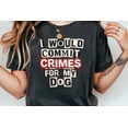 thumbnail image 1 of Would Commit Crimes For My Dog Shirt, Dog Lover Graphic Tee, Pet All Size S-5XL, 1 of 4