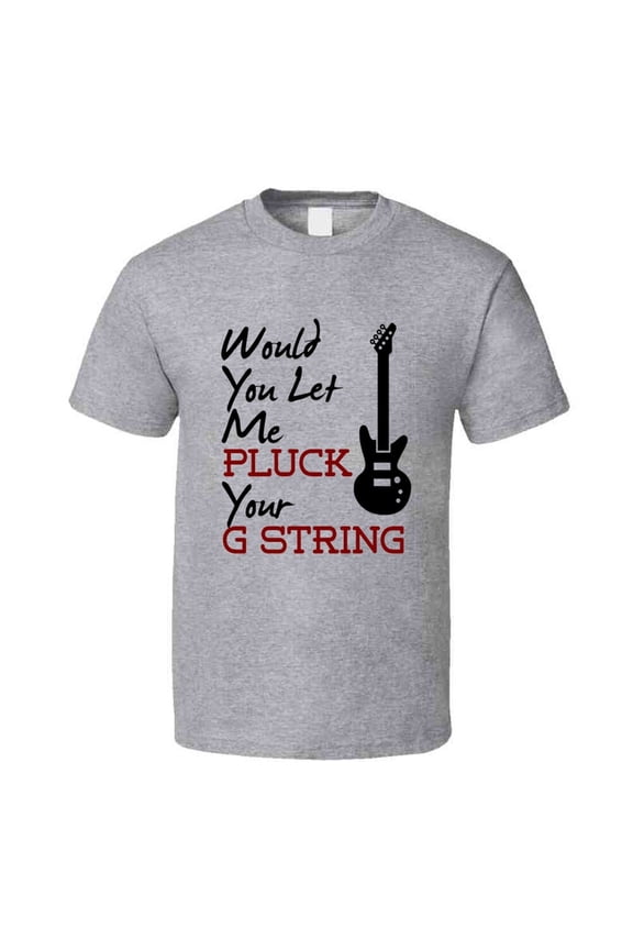 Would You Let Me Pluck Your G String Tee Cool Music Novelty Funny Gift T Shirt