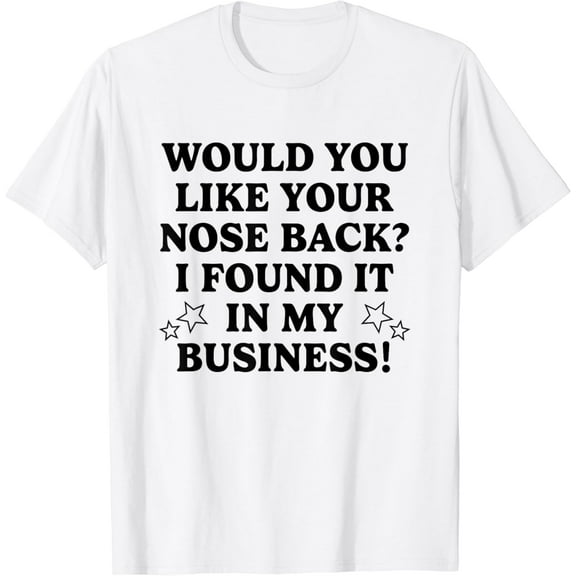 Would You Like Your Nose Back I Found It In My Business T-Shirt