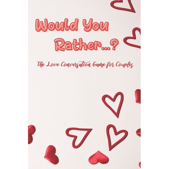 Would You Rather...?: The Love Conversation Game for Couples: Romantic Edition (Perfect For Valentines)