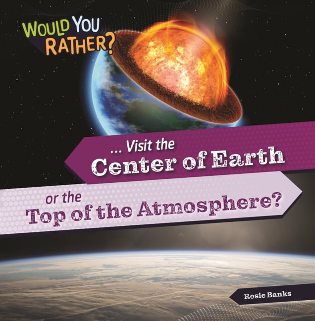 Would You Rather? Visit the Center of Earth or the Top of the Atmosphere?, (Hardcover)
