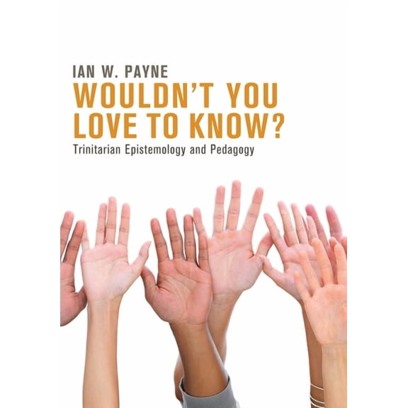 Wouldn't You Love to Know?: Trinitarian Epistemology and Pedagogy, (Hardcover)