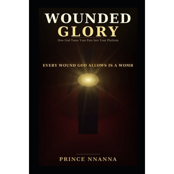 Wounded Glory: How God Turns Your Pain Into Your Platform, (Paperback)