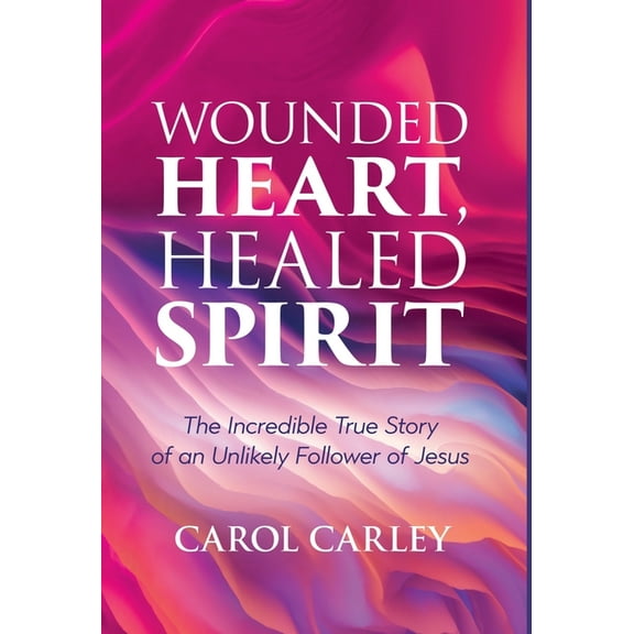 Wounded Heart, Healed Spirit: The Incredible True Story of an Unlikely Follower of Jesus (Hardcover)