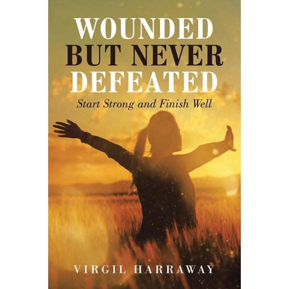 Wounded but Never Defeated: Start Strong and Finish Well, (Paperback)