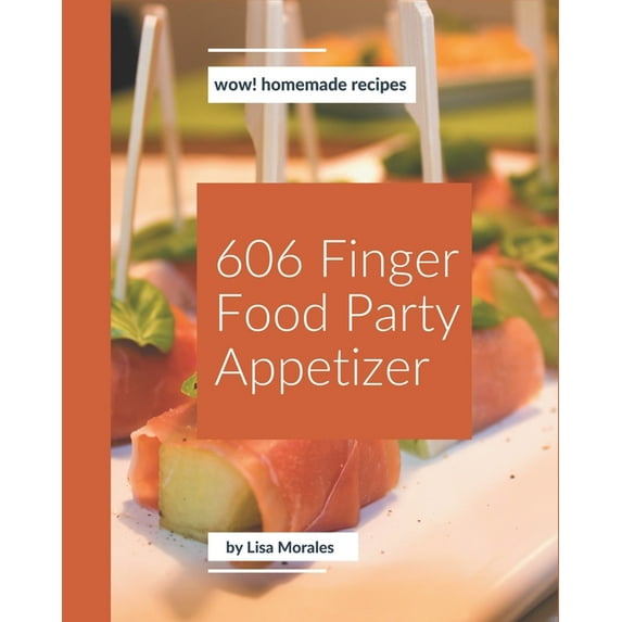 Wow! 606 Homemade Finger Food Party Appetizer Recipes: Make Cooking at Home Easier with Homemade Finger Food Party Appet, (Paperback)