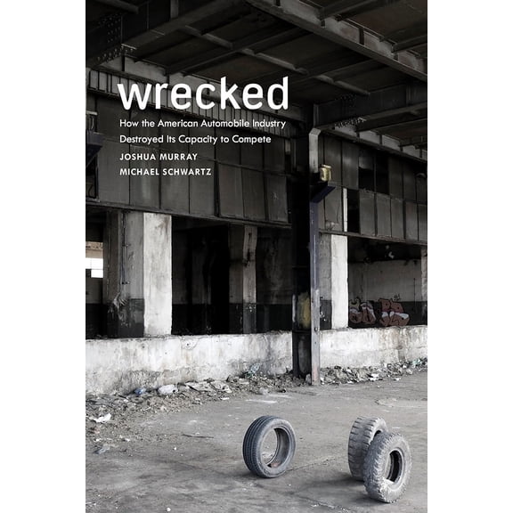 Wrecked : How the American Automobile Industry Destroyed Its Capacity to Compete (Paperback)